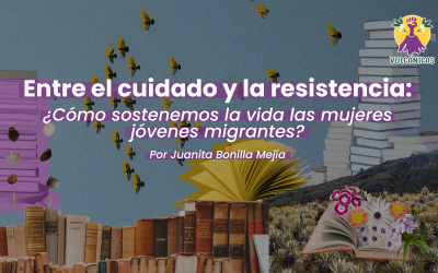 Entre el cuidado y la resistencia: ¿Cómo sostenemos la vida las mujeres jóvenes migrantes?